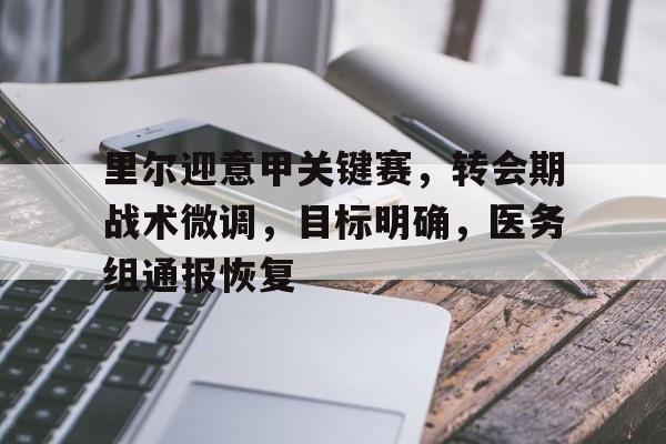 九游-包含里尔迎意甲关键赛，转会期战术微调，目标明确，医务组通报恢复的词条