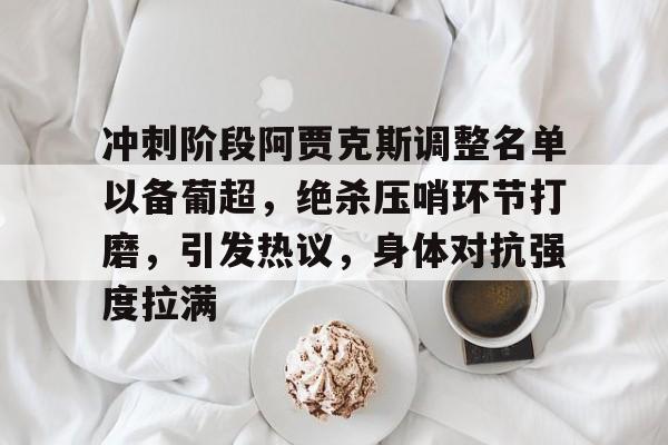 冲刺阶段阿贾克斯调整名单以备葡超，绝杀压哨环节打磨，引发热议，身体对抗强度拉满的简单介绍