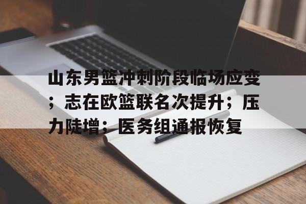 山东男篮冲刺阶段临场应变；志在欧篮联名次提升；压力陡增；医务组通报恢复的简单介绍